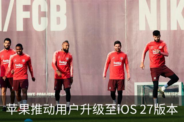 苹果推动用户升级至iOS 27版本